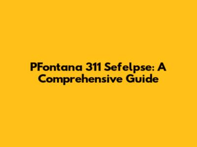 PFontana 311 Sefelpse: A Comprehensive Guide