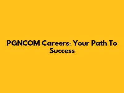 PGNCOM Careers: Your Path To Success
