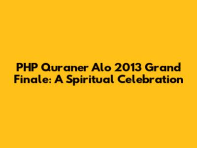 PHP Quraner Alo 2013 Grand Finale: A Spiritual Celebration