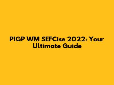 PIGP WM SEFCise 2022: Your Ultimate Guide