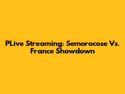 PLive Streaming: Semorocose Vs. France Showdown