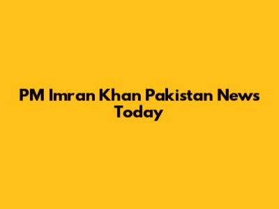 PM Imran Khan Pakistan News Today