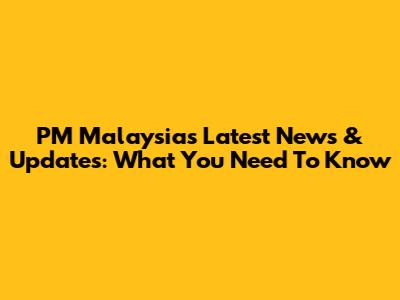 PM Malaysia's Latest News & Updates: What You Need To Know