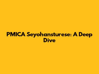 PMICA Seyohansturese: A Deep Dive