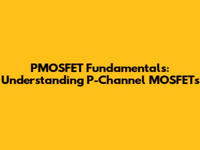 PMOSFET Fundamentals: Understanding P-Channel MOSFETs