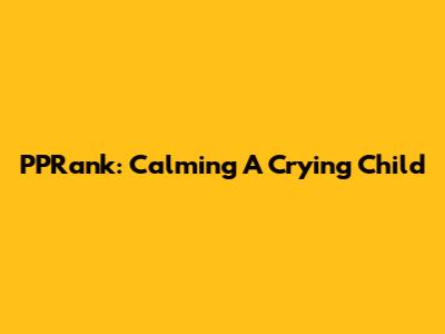 PPRank: Calming A Crying Child