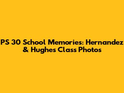 PS 30 School Memories: Hernandez & Hughes Class Photos