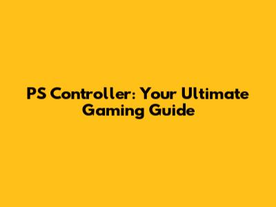 PS Controller: Your Ultimate Gaming Guide