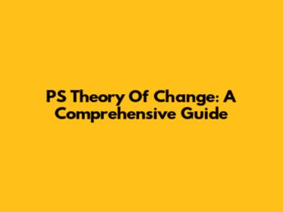 PS Theory Of Change: A Comprehensive Guide