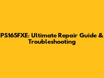 PS165FXE: Ultimate Repair Guide & Troubleshooting