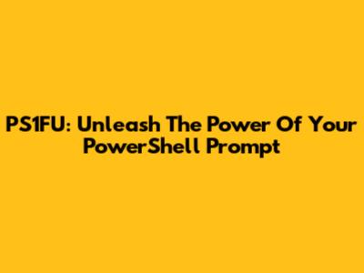 PS1FU: Unleash The Power Of Your PowerShell Prompt