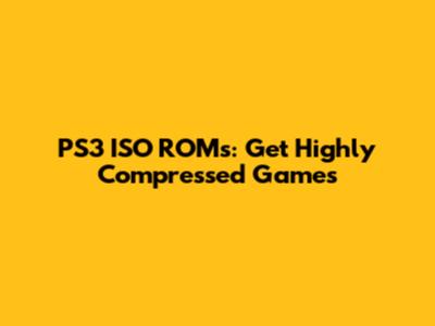 PS3 ISO ROMs: Get Highly Compressed Games