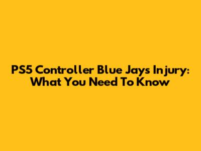 PS5 Controller Blue Jays Injury: What You Need To Know