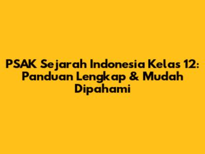 PSAK Sejarah Indonesia Kelas 12: Panduan Lengkap & Mudah Dipahami