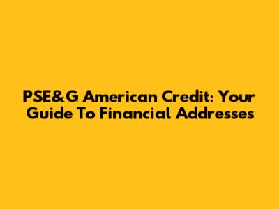 PSE&G American Credit: Your Guide To Financial Addresses