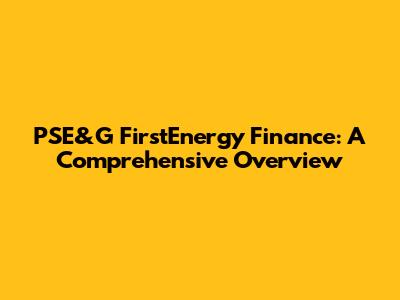 PSE&G FirstEnergy Finance: A Comprehensive Overview