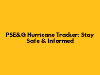PSE&G Hurricane Tracker: Stay Safe & Informed