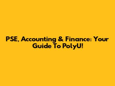 PSE, Accounting & Finance: Your Guide To PolyU!