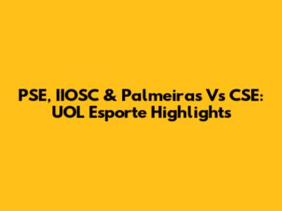 PSE, IIOSC & Palmeiras Vs CSE: UOL Esporte Highlights