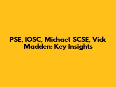 PSE, IOSC, Michael SCSE, Vick Madden: Key Insights