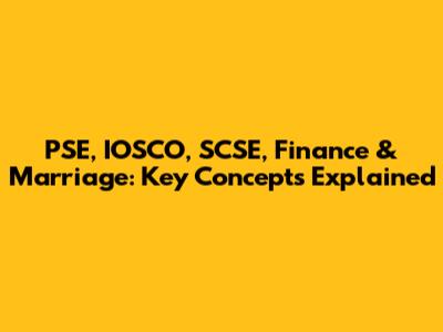 PSE, IOSCO, SCSE, Finance & Marriage: Key Concepts Explained