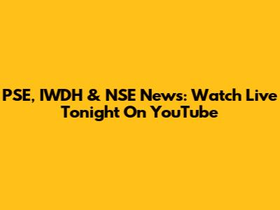 PSE, IWDH & NSE News: Watch Live Tonight On YouTube