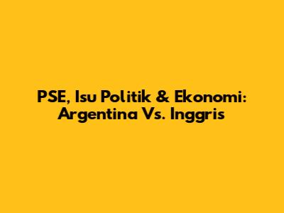 PSE, Isu Politik & Ekonomi: Argentina Vs. Inggris