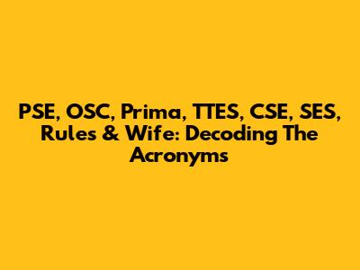 PSE, OSC, Prima, TTES, CSE, SES, Rules & Wife: Decoding The Acronyms