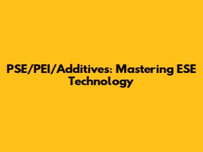 PSE/PEI/Additives: Mastering ESE Technology