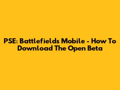 PSE: Battlefields Mobile - How To Download The Open Beta