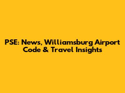 PSE: News, Williamsburg Airport Code & Travel Insights