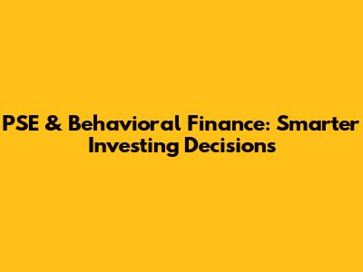 PSE & Behavioral Finance: Smarter Investing Decisions