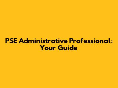 PSE Administrative Professional: Your Guide