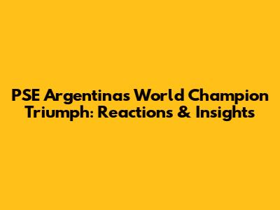 PSE Argentina's World Champion Triumph: Reactions & Insights