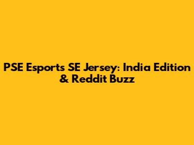PSE Esports SE Jersey: India Edition & Reddit Buzz