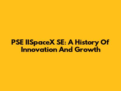 PSE IISpaceX SE: A History Of Innovation And Growth