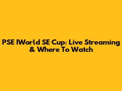 PSE IWorld SE Cup: Live Streaming & Where To Watch