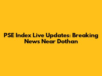 PSE Index Live Updates: Breaking News Near Dothan