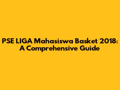PSE LIGA Mahasiswa Basket 2018: A Comprehensive Guide