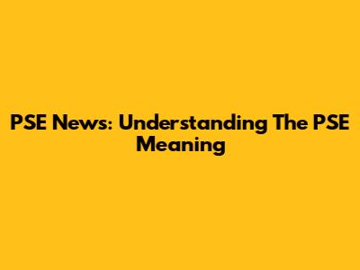 PSE News: Understanding The PSE Meaning