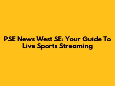PSE News West SE: Your Guide To Live Sports Streaming