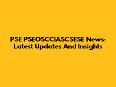 PSE PSEOSCCIASCSESE News: Latest Updates And Insights