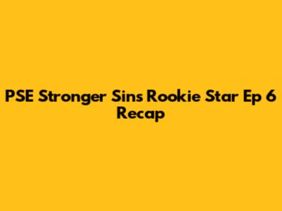 PSE Stronger Sins Rookie Star Ep 6 Recap