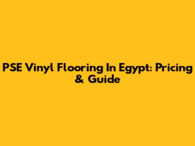 PSE Vinyl Flooring In Egypt: Pricing & Guide