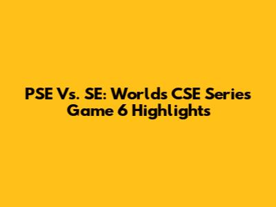 PSE Vs. SE: Worlds CSE Series Game 6 Highlights