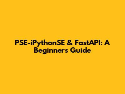 PSE-iPythonSE & FastAPI: A Beginner's Guide