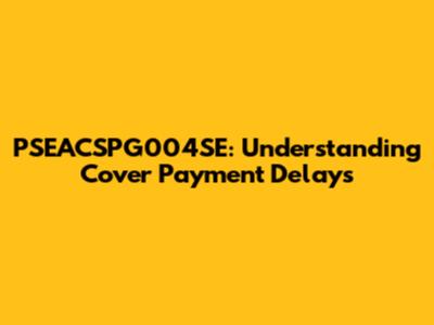 PSEACSPG004SE: Understanding Cover Payment Delays