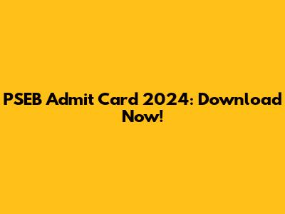 PSEB Admit Card 2024: Download Now!