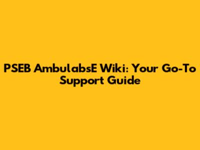 PSEB AmbulabsE Wiki: Your Go-To Support Guide