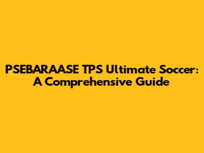 PSEBARAASE TPS Ultimate Soccer: A Comprehensive Guide